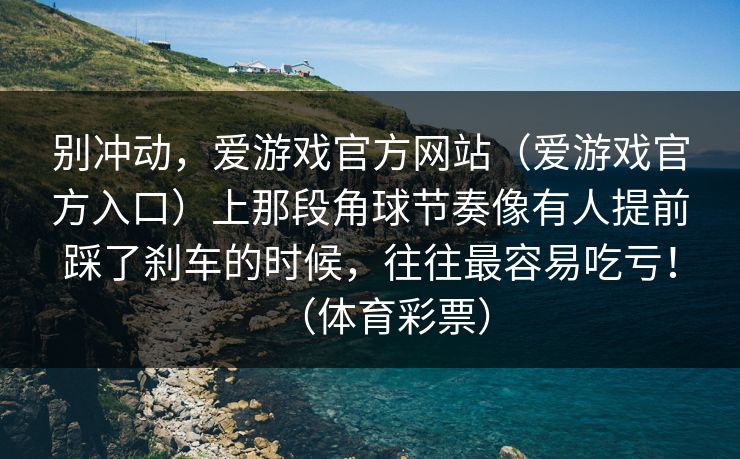 别冲动，爱游戏官方网站（爱游戏官方入口）上那段角球节奏像有人提前踩了刹车的时候，往往最容易吃亏！（体育彩票）