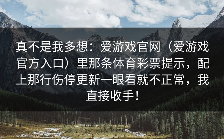 真不是我多想：爱游戏官网（爱游戏官方入口）里那条体育彩票提示，配上那行伤停更新一眼看就不正常，我直接收手！