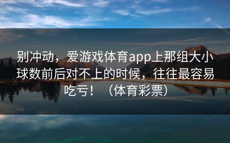 别冲动，爱游戏体育app上那组大小球数前后对不上的时候，往往最容易吃亏！（体育彩票）