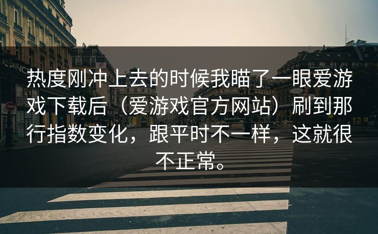 热度刚冲上去的时候我瞄了一眼爱游戏下载后（爱游戏官方网站）刷到那行指数变化，跟平时不一样，这就很不正常。