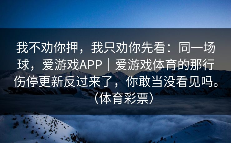 我不劝你押，我只劝你先看：同一场球，爱游戏APP｜爱游戏体育的那行伤停更新反过来了，你敢当没看见吗。（体育彩票）