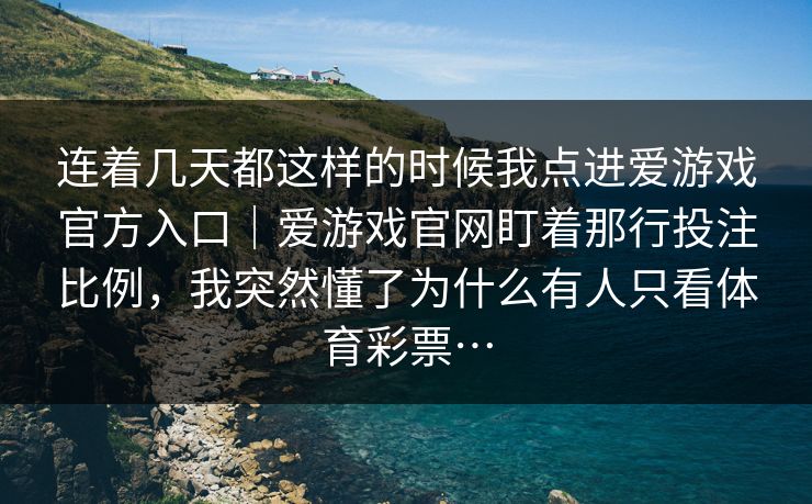 连着几天都这样的时候我点进爱游戏官方入口｜爱游戏官网盯着那行投注比例，我突然懂了为什么有人只看体育彩票…