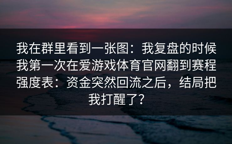 我在群里看到一张图：我复盘的时候我第一次在爱游戏体育官网翻到赛程强度表：资金突然回流之后，结局把我打醒了？