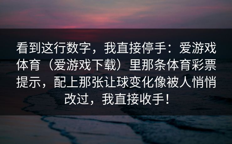 看到这行数字，我直接停手：爱游戏体育（爱游戏下载）里那条体育彩票提示，配上那张让球变化像被人悄悄改过，我直接收手！