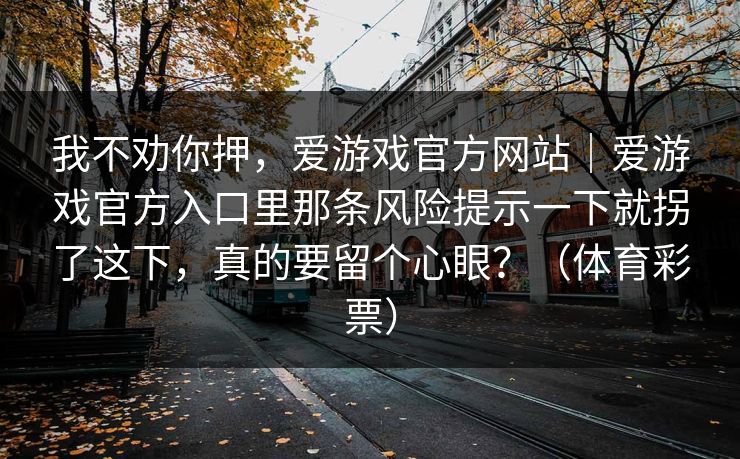 我不劝你押，爱游戏官方网站｜爱游戏官方入口里那条风险提示一下就拐了这下，真的要留个心眼？（体育彩票）