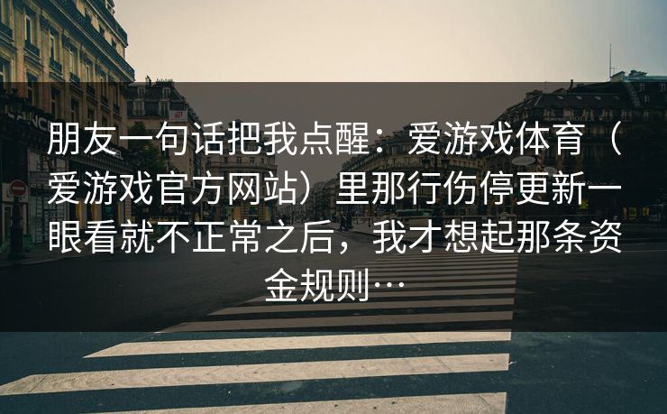 朋友一句话把我点醒：爱游戏体育（爱游戏官方网站）里那行伤停更新一眼看就不正常之后，我才想起那条资金规则…