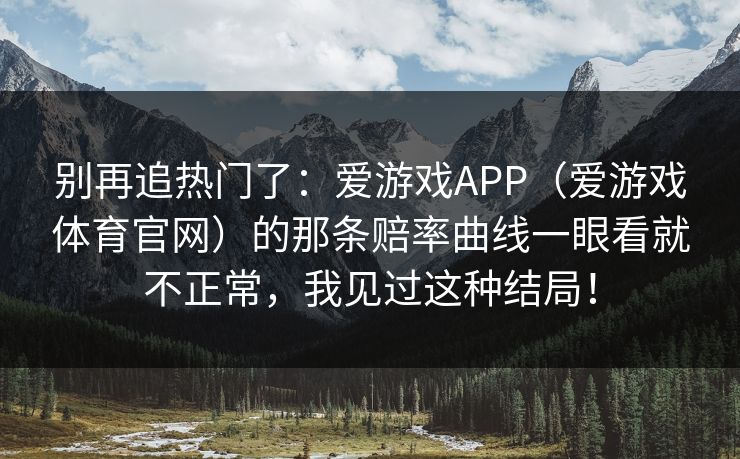 别再追热门了：爱游戏APP（爱游戏体育官网）的那条赔率曲线一眼看就不正常，我见过这种结局！