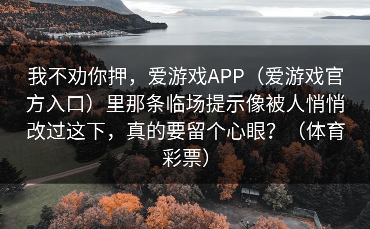 我不劝你押，爱游戏APP（爱游戏官方入口）里那条临场提示像被人悄悄改过这下，真的要留个心眼？（体育彩票）