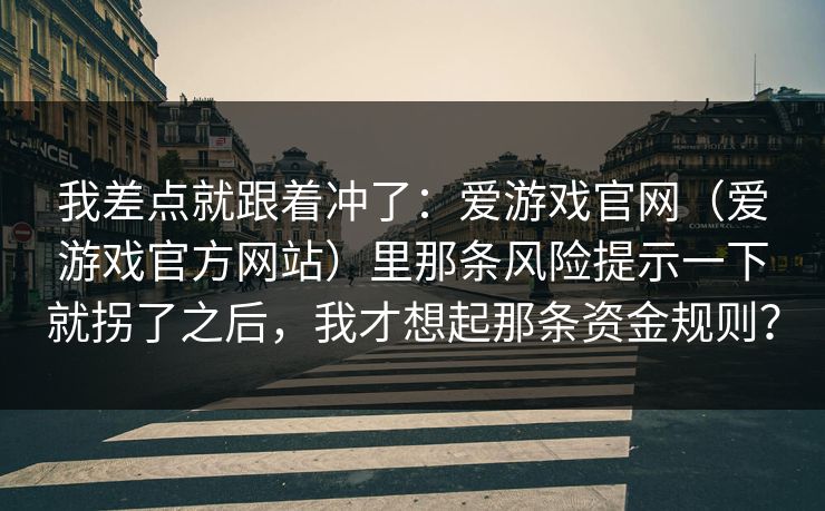 我差点就跟着冲了：爱游戏官网（爱游戏官方网站）里那条风险提示一下就拐了之后，我才想起那条资金规则？