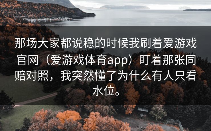 那场大家都说稳的时候我刷着爱游戏官网（爱游戏体育app）盯着那张同赔对照，我突然懂了为什么有人只看水位。