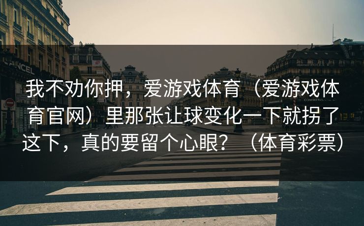 我不劝你押，爱游戏体育（爱游戏体育官网）里那张让球变化一下就拐了这下，真的要留个心眼？（体育彩票）
