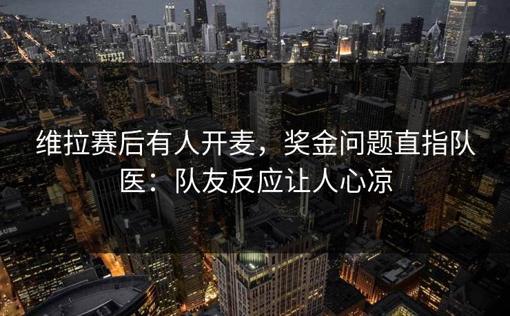 维拉赛后有人开麦，奖金问题直指队医：队友反应让人心凉