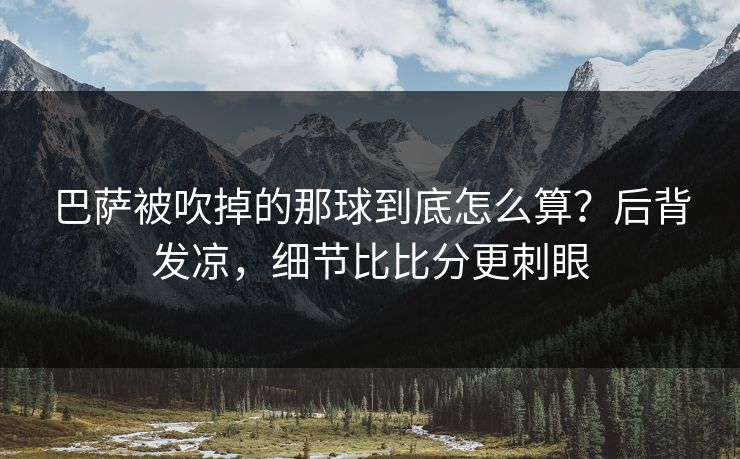 巴萨被吹掉的那球到底怎么算？后背发凉，细节比比分更刺眼